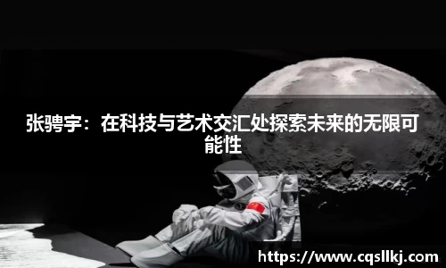 张骋宇:在科技与艺术交汇处探索未来的无限可能性